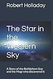 The Star in the Western Sky: A Story of the Bethlehem Star and the Magi who discovered it by Robert W Holladay