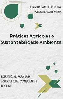 Livro Práticas Agrícolas e Sustentabilidade Ambiental: Estratégias para uma Agricultura Consciente e Eficiente