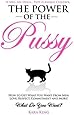 The Power of the Pussy: Get What You Want From Men: Love, Respect, Commitment and More!