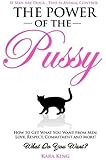 The Power of the Pussy: Get What You Want From Men: Love, Respect, Commitment and More!