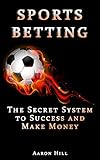 Sports Betting: The Secret System to Success and Make Money (Win Money Betting System) (Sports Betting, Make Money, Betting Strategy)