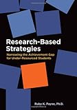 Research-Based Strategies : Narrowing the Achievement Gap for under-Resourced Students, Payne, Ruby K., 1934583340