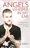 Angels Whisper in My Ear: Incredible Stories of Hope and Love from the Angels by Kyle Gray