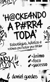 Livro H@CKE4NDO A P#RRA TODA: Estratégias, hábitos e rotinas para botar pra f#der