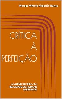 Livro CRÍTICA À PERFEIÇÃO: A ILUSÃO DO IDEAL E A REALIDADE DO HUMANO IMPERFEITO