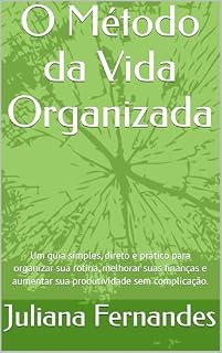 Livro O Método da Vida Organizada: Um guia simples, direto e prático para organizar sua rotina, melhorar suas finanças e aumentar sua produtividade sem complicação.