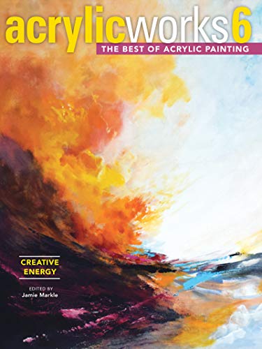AcrylicWorks 6 - Creative Energy: The Best of Acrylic Painting (AcrylicWorks: The Best of Acrylic Painting)