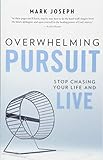 Overwhelming Pursuit: Stop Chasing Your Life and Live by