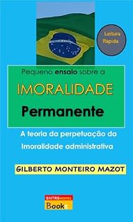 Livro Pequeno ensaio sobre a Imoralidade Permanente: A teoria da perpetuação da imoralidade administrativa