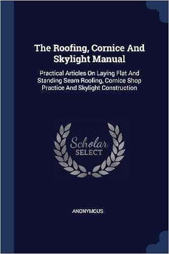 The Roofing, Cornice and Skylight Manual: Practical Articles on Laying Flat and Standing Seam Roofing, Cornice Shop Practice and Skylight Construction