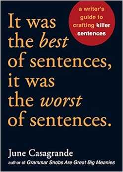 It Was the Best of Sentences, It Was the Worst of Sentences: A Writer's Guide to Crafting Killer Sentences