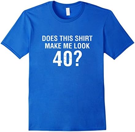 Mens Does This Shirt Make Me Look 40 - 40th Birthday Gift T Shirt XL Royal Blue
