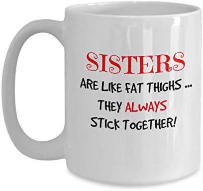 Sisters Are Like Fat Thighs They Always Stick Together! - funny white ceramic coffee mugs tea cup gifts (15 oz.)