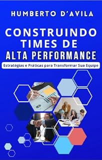 Livro Construindo Times de Alta Performance: Estratégias e Práticas para Transformar sua Equipe