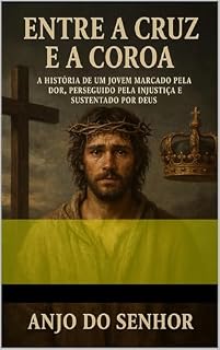Livro Entre a Cruz e a Coroa: A História de um jovem Marcado pela Dor, Perseguido pela Injustiça e Sustentado por Deus.