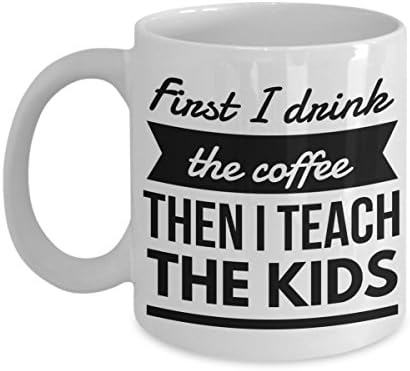 Best Teacher Mug "First I Drink The Coffee Then I Teach The Kids" Funny Coworker Gag Gift Novelty Coffee Mug Tea Cup