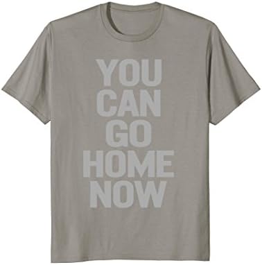 You Can Go Home Now tShirt Workout