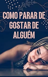 Livro Como Parar de Gostar de Alguém: Técnicas Psicologicas para Deixar de Gostar de Alguém