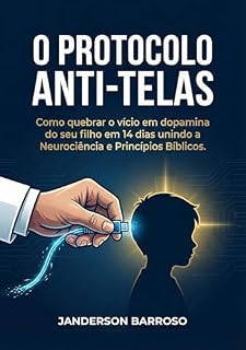 Livro O Protocolo Anti-Telas: Como quebrar o vício em dopamina do seu filho em 14 dias unindo a Neurociência e Princípios Bíblicos.