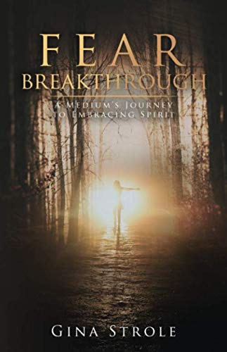 FEAR BREAKTHROUGH: A Medium's Journey to Embracing Spirit by Gina Strole