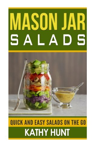 Mason Jar Salads: Quick and Easy Salads On the Go (Mason Jar Salads, Mason jar Meals, Quick and Easy Mason Jar Salads: Quick and Easy Salads On the Go (Mason Jar Salads, Mason jar Meals, Quick and Easy