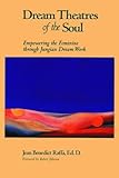 Dream Theatres of the Soul: Empowering the Feminine Through Jungian Dream Work by Jean Benedict Raffa