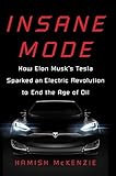 Insane Mode: How Elon Musk's Tesla Sparked an Electric Revolution to End the Age of Oil
