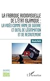 La fabrique audiovisuelle de l'Etat Islamique :: La vidéo comme arme de guerre et outil de légitim by Dhouha Rekik