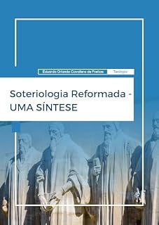 Livro Soteriologia Reformada - Uma Síntese.: Uma Síntese da Doutrina da Salvação, sob a perspectiva da Teologia Reformada, a ser utilizada por estudantes e professores ... Sistemática - Uma Síntese. Livro 2)