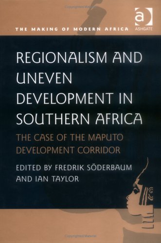 Regionalism and Uneven Development in Southern Africa: The Case of the Maputo Development Corridor (Making of Modern Africa)