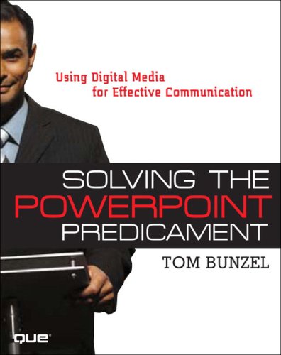 Solving the PowerPoint Predicament: Using Digital Media for Effective Communication by Tom Bunzel