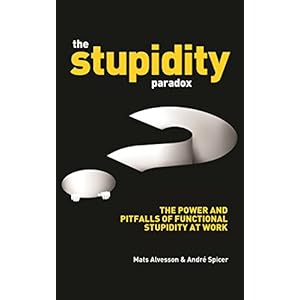The Stupidity Paradox: The Power and Pitfalls of Functional Stupidity at Work