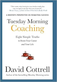 Tuesday Morning Coaching: Eight Simple Truths to Boost Your Career and Your Life, by David Cottrell