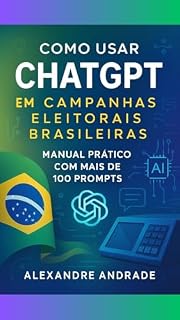 Livro Como Usar ChatGPT: em Campanhas Eleitorais Brasileiras (INTELIGÊNCIA ARTIFICIAL NA PRÁTICA)