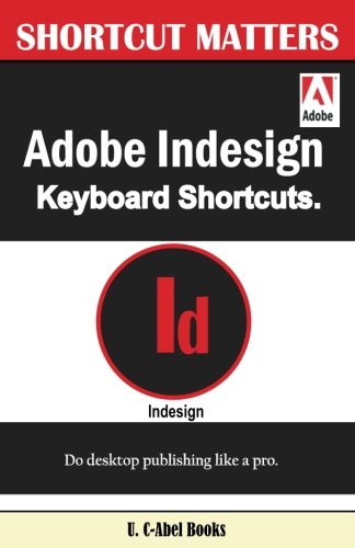 Adobe Indesign Keyboard Shortcuts (Shortcut Matters) (Volume 43) Adobe Indesign Keyboard Shortcuts (Shortcut Matters) (Volume 43)
