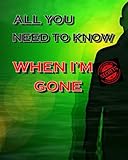 ALL YOU NEED TO KNOW WHEN I'M GONE: A Simple Guide to Make my Passing Easier I'm Dead Now What To Do by Bloomfield Publication