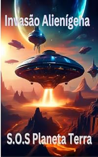 Livro Invasão Alienígena: S.O.S Planeta Terra: O Destino da Humanidade em Meio ao Primeiro Contato Intergaláctico