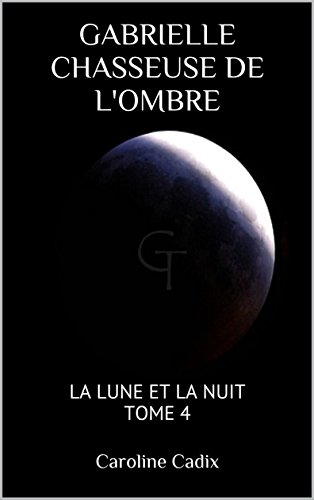 GABRIELLE CHASSEUSE DE L'OMBRE: LA LUNE ET LA NUIT TOME 4 (French Edition) by Caroline Cadix