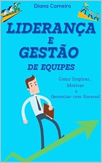 Livro Liderança e Gestão de Equipes: Como Inspirar, Motivar e Gerenciar com Sucesso!