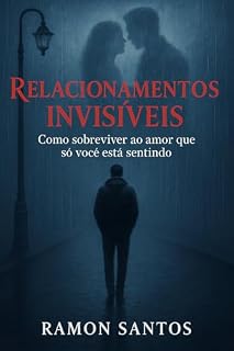 Livro Relacionamentos Invisíveis – Como Sobreviver ao Amor que Só Você Está Sentindo