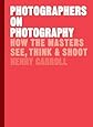 Photographers on Photography: How the Masters See, Think &amp; Shoot
