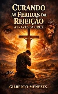 Livro A Cura da Rejeição Através da Cruz: Princípios dos céus para a cura da rejeição