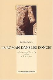 Le  roman dans les ronces ou La légende de Charles VI, roi fou, et de sa servante