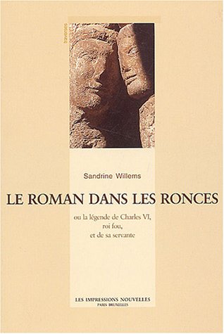 Le  roman dans les ronces ou La légende de Charles VI, roi fou, et de sa servante