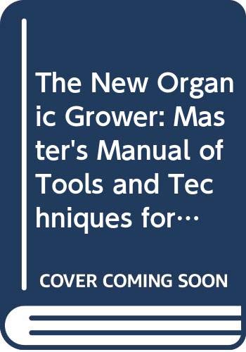 The New Organic Grower: Master's Manual of Tools and Techniques for the Home and Market Gardener by ELIOT COLEMAN (Paperback)