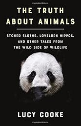 The Truth About Animals: Stoned Sloths, Lovelorn Hippos, and Other Tales from the Wild Side of Wildlife