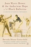 Joan Myers Brown and the Audacious Hope of the Black Ballerina: A Biohistory of American Performance by Brenda Dixon Gottschild, Robert Farris Thompson
