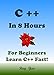 C++: C++ in 8 Hours, C++ for Beginners, Learn C++ fast! A smart way to learn C plus plus. Plain & Simple. C++ programming, C++ in easy steps, Start coding today: A Beginner's Guide, Fast & Easy!