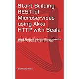Start Building RESTful Microservices using Akka HTTP with Scala: A Quick Start Guide to building Microservices using Akka HTTP with Scala in a One-Week Read