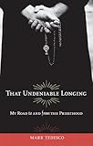 That Undeniable Longing: My Road to and from the Priesthood by Mark Tedesco